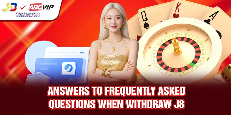 Answers to frequently asked questions when WITHDRAW J8